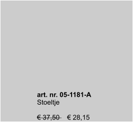 art. nr. 05-1181-A Stoeltje  € 37,50    € 28,15   art. nr. 05-1181-A Stoeltje  € 37,50    € 28,15