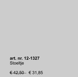 art. nr. 12-1327 Stoeltje   € 42,50    € 31,85