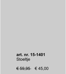 art. nr. 15-1401 Stoeltje  € 59,95    € 45,00    art. nr. 15-1401 Stoeltje  € 59,95    € 45,00