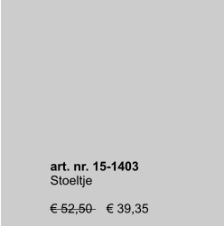 art. nr. 15-1403 Stoeltje  € 52,50    € 39,35