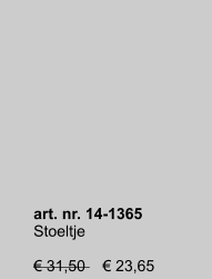 art. nr. 14-1365 Stoeltje  € 31,50    € 23,65