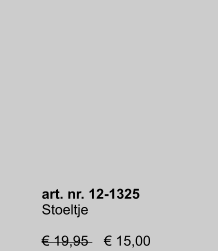 art. nr. 12-1325 Stoeltje  € 19,95    € 15,00