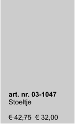 art. nr. 03-1047 Stoeltje  € 42,75  € 32,00