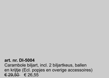 art. nr. DI-5004 Carambole biljart, incl. 2 biljartkeus, ballen en krijtje (Ecl. popjes en overige accessoires) € 29,50    € 26,55